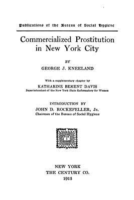 Commercialized Prostitution in New York City - Davis, Katharine Bement (Contributions by), and Rockefeller, John D (Contributions by), and Kneeland, George J