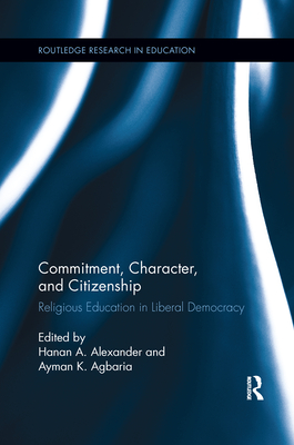 Commitment, Character, and Citizenship: Religious Education in Liberal Democracy - Alexander, Hanan A. (Editor), and Agbaria, Ayman K. (Editor)