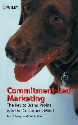 Commitment-Led Marketing: The Key to Brand Profits Is in the Customer's Mind - Hofmeyr, Jan, and Rice, Butch