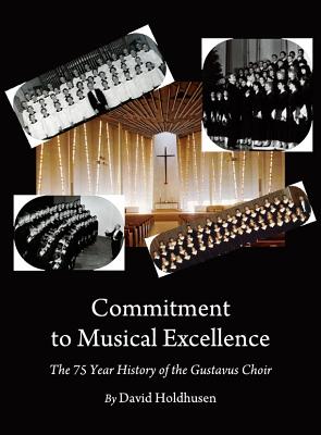 Commitment to Musical Excellence: The 75 Year History of the Gustavus Choir - Holdhusen, David