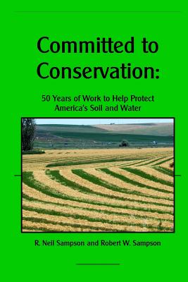 Committed to Conservation: 50 Years of Work to Help Protect America's Soil and Water - Sampson, Robert W, and Sampson, R Neil