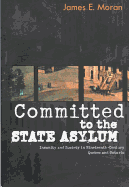 Committed to the State Asylum: Insanity and Society in Nineteenth-Century Quebec and Ontario - Moran, James E