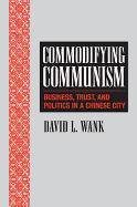 Commodifying Communism: Business, Trust, and Politics in a Chinese City