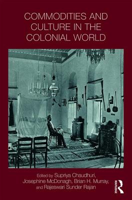 Commodities and Culture in the Colonial World - Chaudhuri, Supriya (Editor), and McDonagh, Josephine (Editor), and Murray, Brian (Editor)