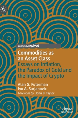 Commodities as an Asset Class: Essays on Inflation, the Paradox of Gold and the Impact of Crypto - Futerman, Alan G., and Sarjanovic, Ivo A.