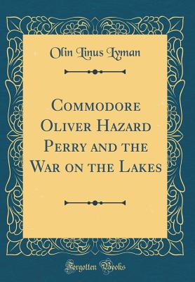 Commodore Oliver Hazard Perry and the War on the Lakes (Classic Reprint) - Lyman, Olin Linus