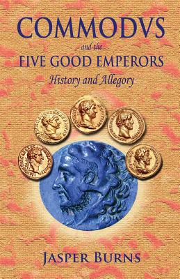 Commodus and the Five Good Emperors: History and Allegory - Burns, Jasper, Professor