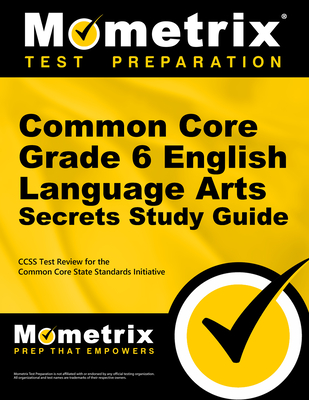 Common Core Grade 6 English Language Arts Secrets Study Guide: Ccss Test Review for the Common Core State Standards Initiative - Mometrix Common Core Test Team (Editor)