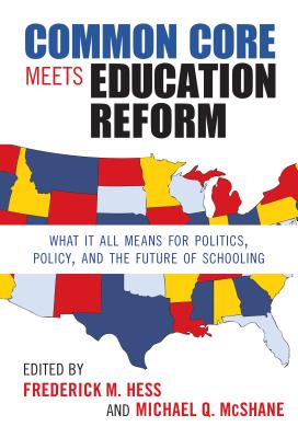 Common Core Meets Education Reform: What It All Means for Politics, Policy, and the Future of Schooling - Hess, Frederick M (Editor), and McShane, Michael Q (Editor)