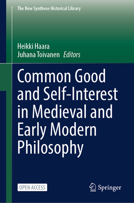 Common Good and Self-Interest in Medieval and Early Modern Philosophy - Haara, Heikki (Editor), and Toivanen, Juhana (Editor)