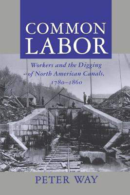 Common Labor: Workers and the Digging of North American Canals, 1780-1860 - Way, Peter, Professor