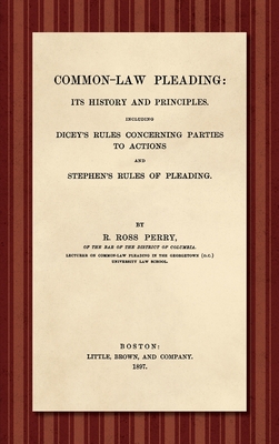 Common-Law Pleading [1897]: Its History and Principles. Including Dicey's Rules Concerning Parties to Action and Stephen's Rules of Pleading - Perry, Richard Ross