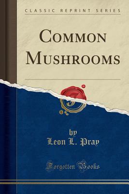 Common Mushrooms (Classic Reprint) - Pray, Leon Luther