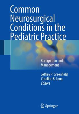 Common Neurosurgical Conditions in the Pediatric Practice: Recognition and Management - Greenfield, Jeffrey P. (Editor), and Long, Caroline B. (Editor)