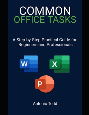 Common Office Tasks: A Step-by-Step Practical Guide For Beginners and Professionals - Todd, Antonio
