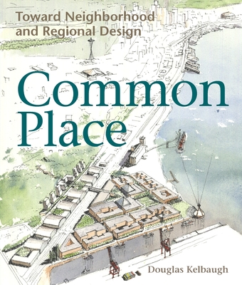 Common Place: Neighborhood and Regional Design in Seattle - Kelbaugh, Douglas S