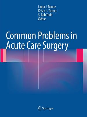 Common Problems in Acute Care Surgery - Moore, Laura J. (Editor), and Turner, Krista L. (Editor), and Todd, S. Rob (Editor)