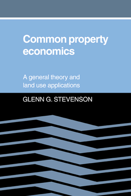 Common Property Economics: A General Theory and Land Use Applications - Stevenson, Glenn G