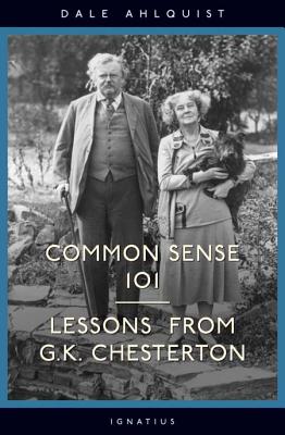 Common Sense 101: Lessons from Chesterton - Ahlquist, Dale