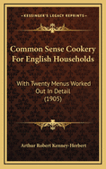 Common Sense Cookery for English Households: With Twenty Menus Worked Out in Detail (1905)