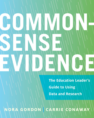Common-Sense Evidence: The Education Leader's Guide to Using Data and Research - Gordon, Nora, and Conaway, Carrie