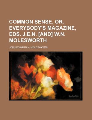 Common Sense, Or. Everybody's Magazine, Eds. J.E.N. and W.N. Molesworth - Molesworth, John Edward N (Creator)