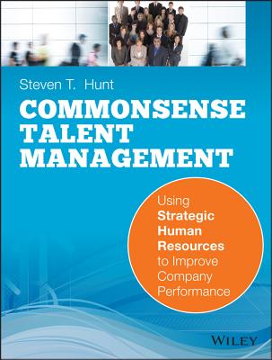 Common Sense Talent Management: Using Strategic Human Resources to Improve Company Performance - Hunt, Steven T