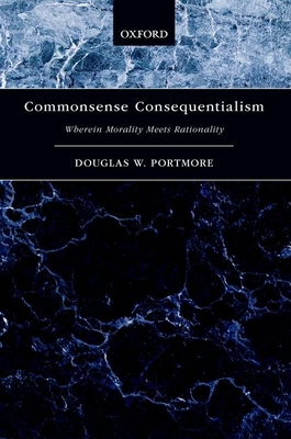 Commonsense Consequentialism: Wherein Morality Meets Rationality - Portmore, Douglas W