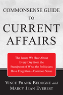 Commonsense Guide to Current Affairs: The Issues We Hear about Every Day from the Standpoint of What the Politicians Have Forgotten--Common Sense