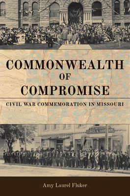Commonwealth of Compromise: Civil War Commemoration in Missouri - Fluker, Amy Laurel