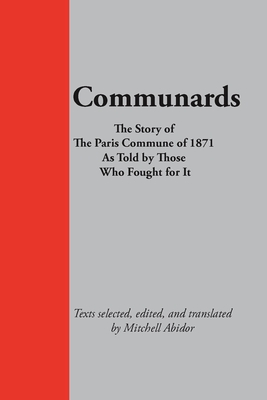 Communards: The Story of the Paris Commune of 1871 As Told by Those Who Fought for It - Abidor, Mitchell