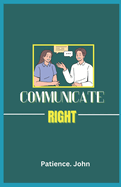 Communicate Right: How to talk to anyone, the essential keys to better communication and dialogue