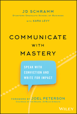 Communicate with Mastery: Speak With Conviction and Write for Impact - Schramm, JD, and Levy, Kara, and Peterson, Joel (Foreword by)