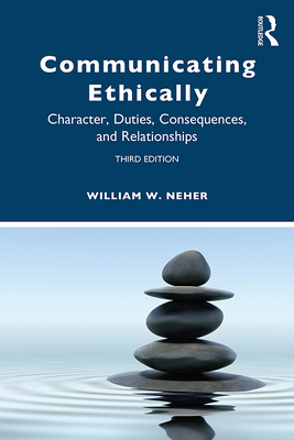 Communicating Ethically: Character, Duties, Consequences, and Relationships - Neher, William