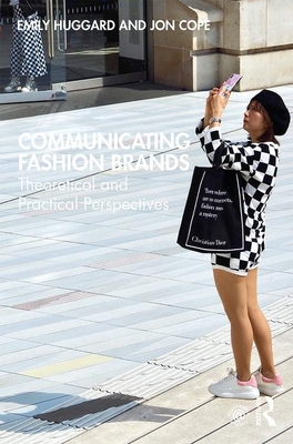 Communicating Fashion Brands: Theoretical and Practical Perspectives - Huggard, Emily, and Cope, Jon