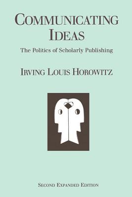 Communicating Ideas: The Politics of Scholarly Publishing - Horowitz, Irving Louis