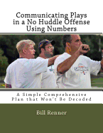 Communicating Plays in a No Huddle Offense Using Numbers: A Simple Comprehensive Plan That Won't Be Decoded