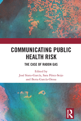 Communicating Public Health Risk: The Case of Radon Gas - Sixto-Garca, Jos (Editor), and Prez-Seijo, Sara (Editor), and Garca-Orosa, Berta (Editor)