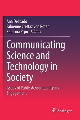 Communicating Science and Technology in Society: Issues of Public Accountability and Engagement - Delicado, Ana (Editor), and Crettaz Von Roten, Fabienne (Editor), and Prpic, Katarina (Editor)