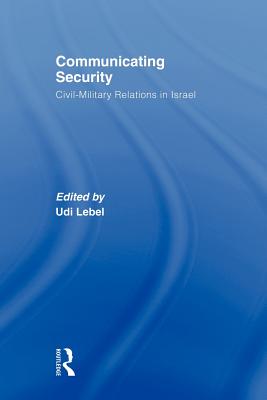 Communicating Security: Civil-Military Relations in Israel - Lebel, Udi (Editor)