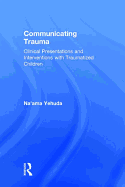 Communicating Trauma: Clinical Presentations and Interventions with Traumatized Children