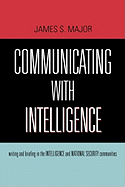 Communicating with Intelligence: Writing and Briefing in the Intelligence and National Security Communities - Major, James S
