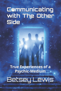 Communicating with the Other Side: True Experiences of a Psychic-Medium