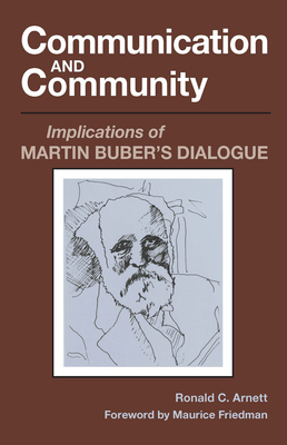 Communication and Community: Implications of Martin Buber's Dialogue - Arnett, Ronald C, Dr., and Friedman, Maurice (Foreword by)