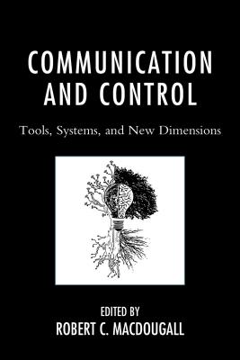 Communication and Control: Tools, Systems, and New Dimensions - MacDougall, Robert (Contributions by), and Burnett, R.E. (Contributions by), and Cummings, Kevin (Contributions by)