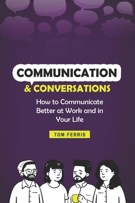 Communication and Conversations: How to Communicate Better at Work and in Your Life - Ferris, Tom