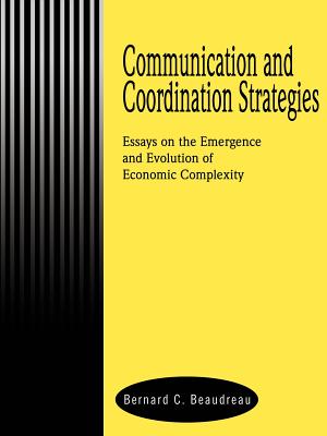 Communication and Coordination Strategies: Essays on the Emergence and Evolution of Economic Complexity - Beaudreau, Bernard C