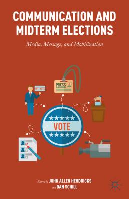 Communication and Midterm Elections: Media, Message, and Mobilization - Hendricks, John Allen, and Schill, Dan