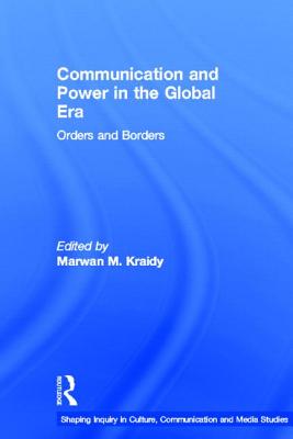 Communication and Power in the Global Era: Orders and Borders - Kraidy, Marwan M. (Editor), and Zelizer, Barbie (Series edited by)