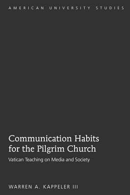 Communication Habits for the Pilgrim Church: Vatican Teaching on Media and Society - Kappeler III, Warren A